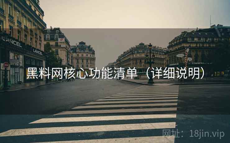 黑料网核心功能清单(详细说明)