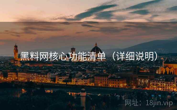 黑料网核心功能清单(详细说明) 黑料网核心功能清单(详细说明)