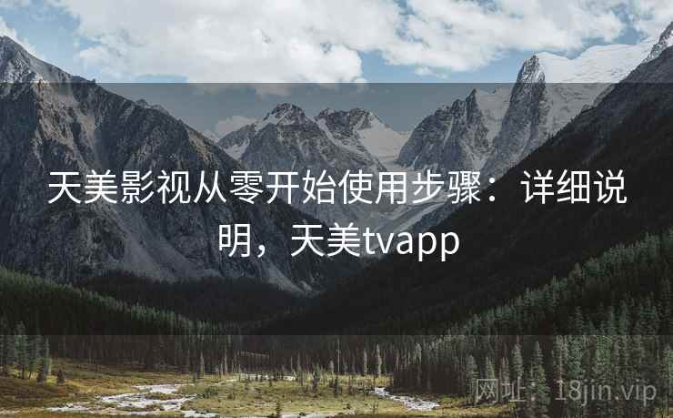 天美影视从零开始使用步骤：详细说明，天美tvapp