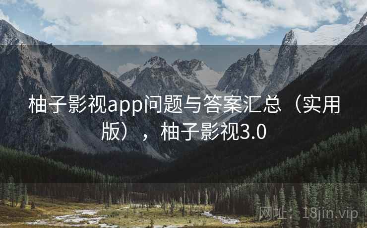柚子影视app问题与答案汇总(实用版),柚子影视3.0 柚子影视app问题与答案汇总(实用版),柚子影视3.0