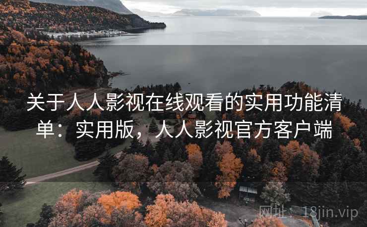 关于人人影视在线观看的实用功能清单:实用版,人人影视官方客户端 关于人人影视在线观看的实用功能清单:实用版,人人影视官方客户端
