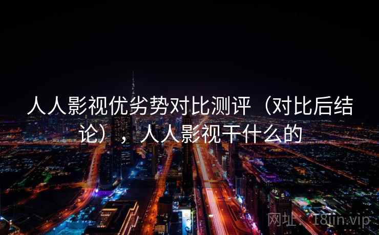 人人影视优劣势对比测评（对比后结论），人人影视干什么的