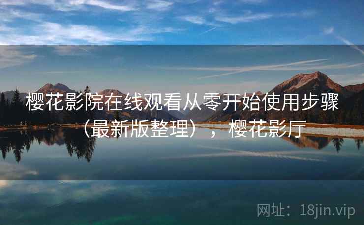 樱花影院在线观看从零开始使用步骤(最新版整理),樱花影厅