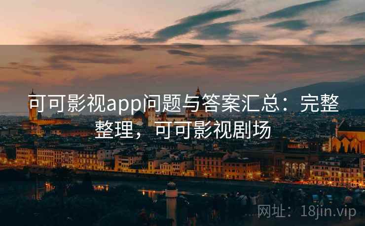 可可影视app问题与答案汇总:完整整理,可可影视剧场 可可影视app问题与答案汇总:完整整理,可可影视剧场