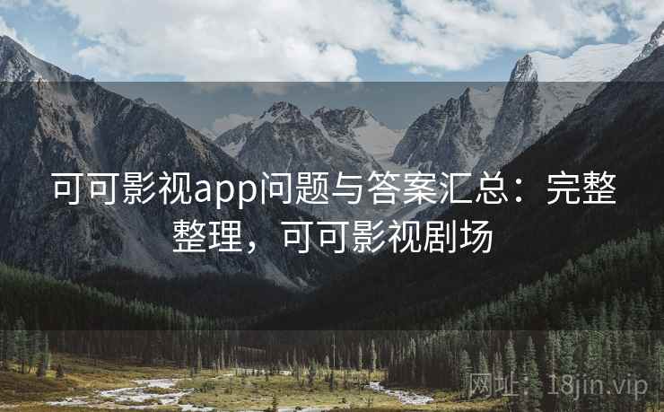 可可影视app问题与答案汇总:完整整理,可可影视剧场