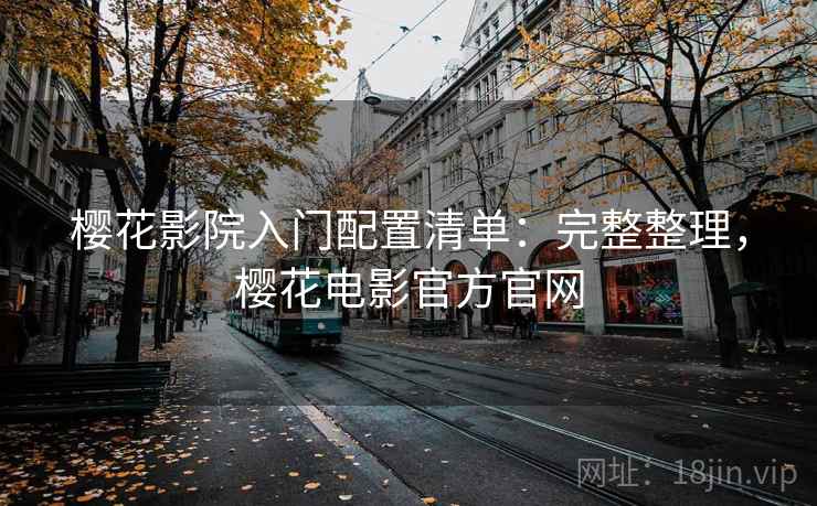 樱花影院入门配置清单:完整整理,樱花电影官方官网