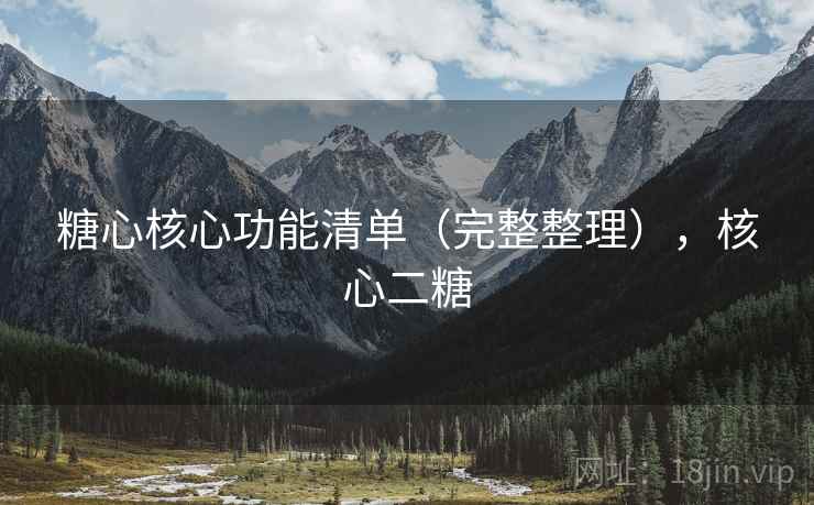 糖心核心功能清单(完整整理),核心二糖 糖心核心功能清单(完整整理),核心二糖